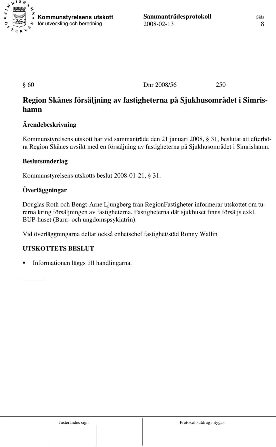 Överläggningar Douglas Roth och Bengt-Arne Ljungberg från RegionFastigheter informerar utskottet om turerna kring försäljningen av fastigheterna.