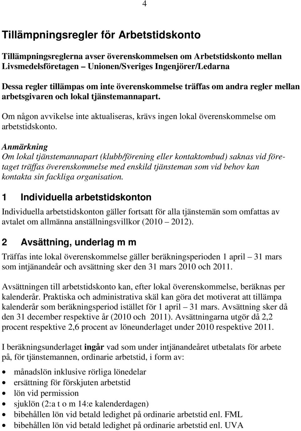 Anmärkning Om lokal tjänstemannapart (klubb/förening eller kontaktombud) saknas vid företaget träffas överenskommelse med enskild tjänsteman som vid behov kan kontakta sin fackliga organisation.