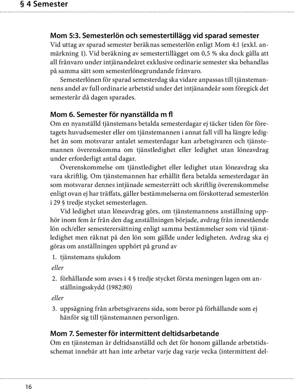 Semesterlönen för sparad semesterdag ska vidare anpassas till tjänstemannens andel av full ordinarie arbetstid under det intjänandeår som föregick det semesterår då dagen sparades. Mom 6.
