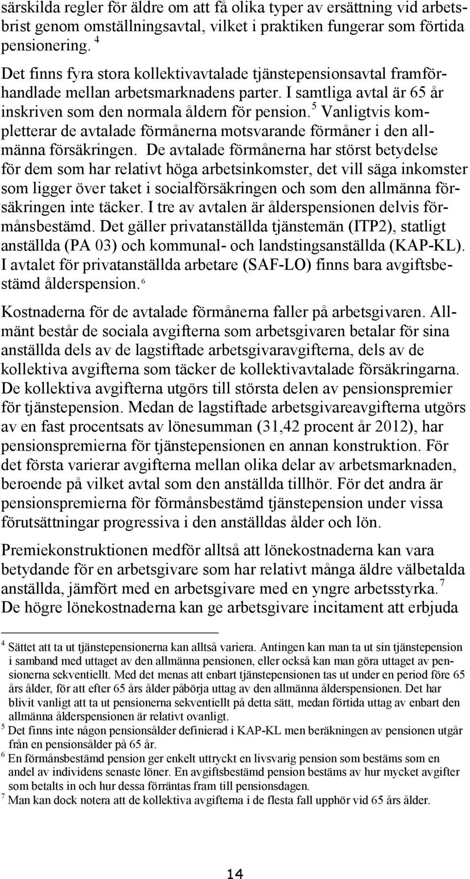 5 Vanligtvis kompletterar de avtalade förmånerna motsvarande förmåner i den allmänna försäkringen.