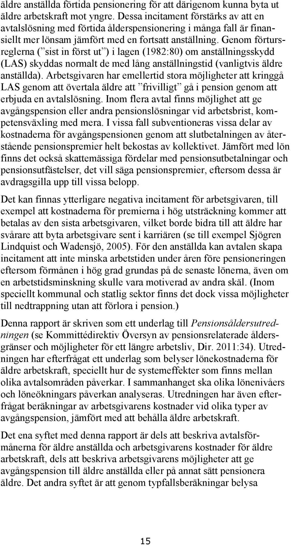 Genom förtursreglerna ( sist in först ut ) i lagen (1982:80) om anställningsskydd (LAS) skyddas normalt de med lång anställningstid (vanligtvis äldre anställda).