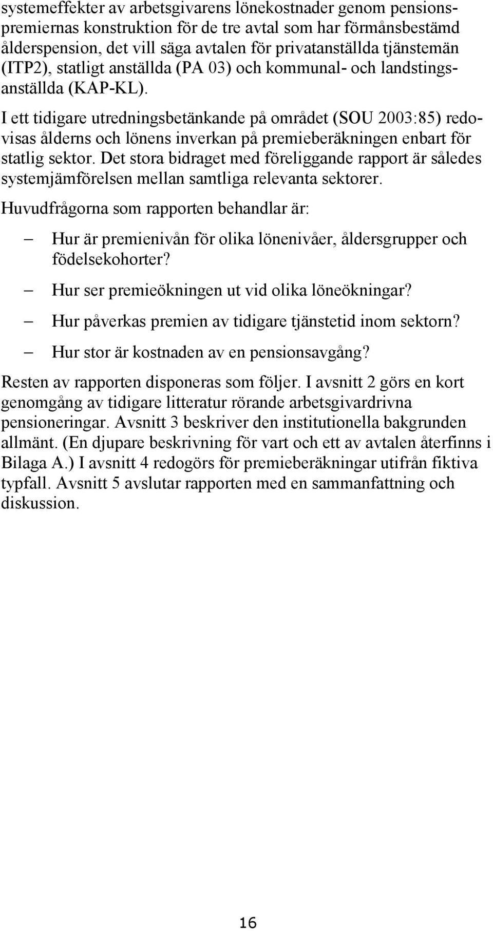 I ett tidigare utredningsbetänkande på området (SOU 2003:85) redovisas ålderns och lönens inverkan på premieberäkningen enbart för statlig sektor.