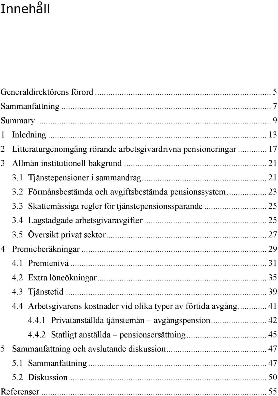 .. 27 4 Premieberäkningar... 29 4.1 Premienivå... 31 4.2 Extra löneökningar... 35 4.3 Tjänstetid... 39 4.4 Arbetsgivarens kostnader vid olika typer av förtida avgång... 41 4.4.1 Privatanställda tjänstemän avgångspension.