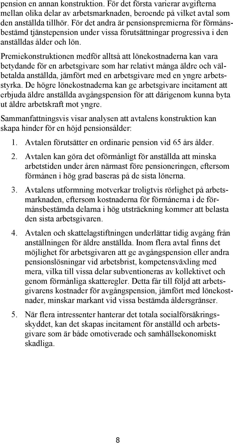 Premiekonstruktionen medför alltså att lönekostnaderna kan vara betydande för en arbetsgivare som har relativt många äldre och välbetalda anställda, jämfört med en arbetsgivare med en yngre