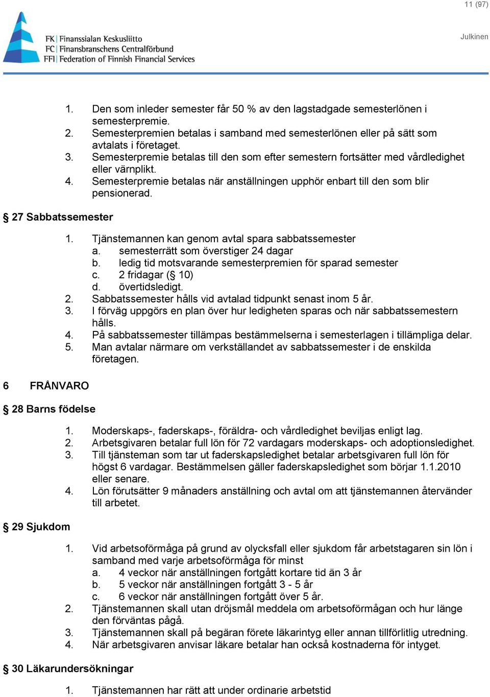 Tjänstemannen kan genom avtal spara sabbatssemester a. semesterrätt som överstiger 24 dagar b. ledig tid motsvarande semesterpremien för sparad semester c. 2 fridagar ( 10) d. övertidsledigt. 2. Sabbatssemester hålls vid avtalad tidpunkt senast inom 5 år.