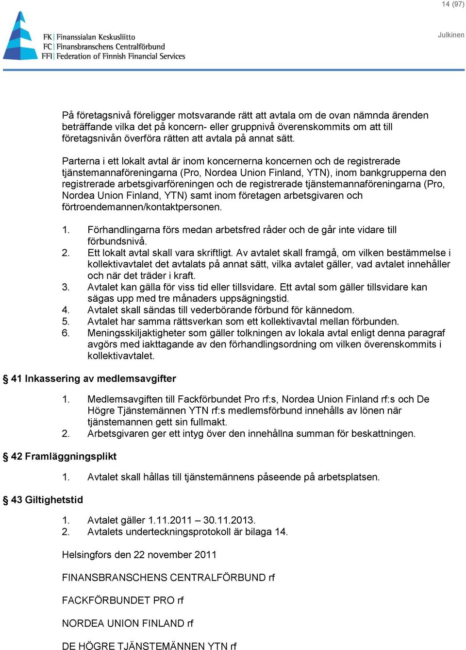 Parterna i ett lokalt avtal är inom koncernerna koncernen och de registrerade tjänstemannaföreningarna (Pro, Nordea Union Finland, YTN), inom bankgrupperna den registrerade arbetsgivarföreningen och