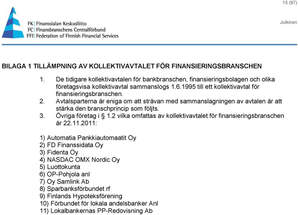 Avtalsparterna är eniga om att strävan med sammanslagningen av avtalen är att stärka den branschprincip som följts. 3. Övriga företag i 1.