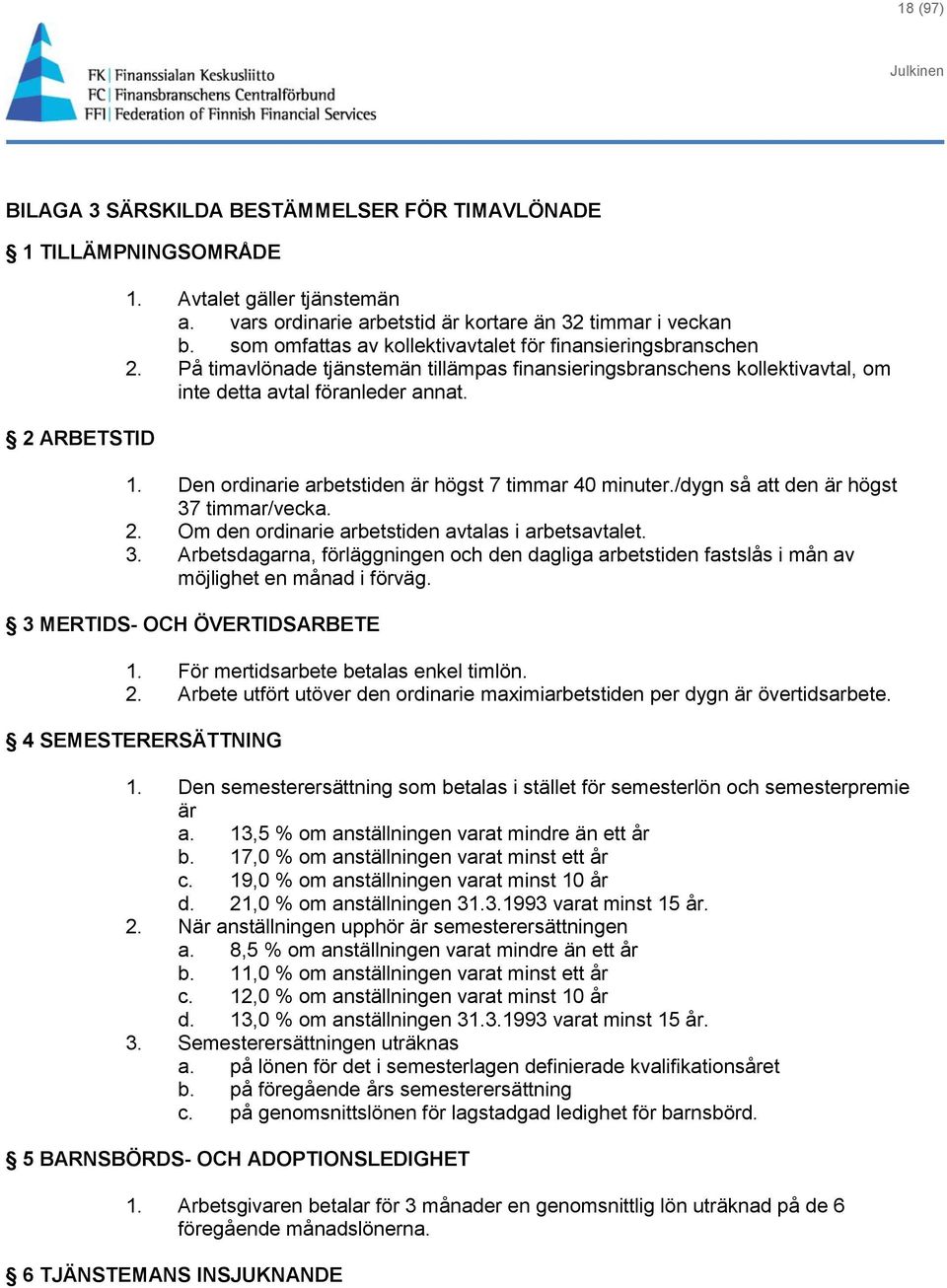 Den ordinarie arbetstiden är högst 7 timmar 40 minuter./dygn så att den är högst 37 timmar/vecka. 2. Om den ordinarie arbetstiden avtalas i arbetsavtalet. 3. Arbetsdagarna, förläggningen och den dagliga arbetstiden fastslås i mån av möjlighet en månad i förväg.