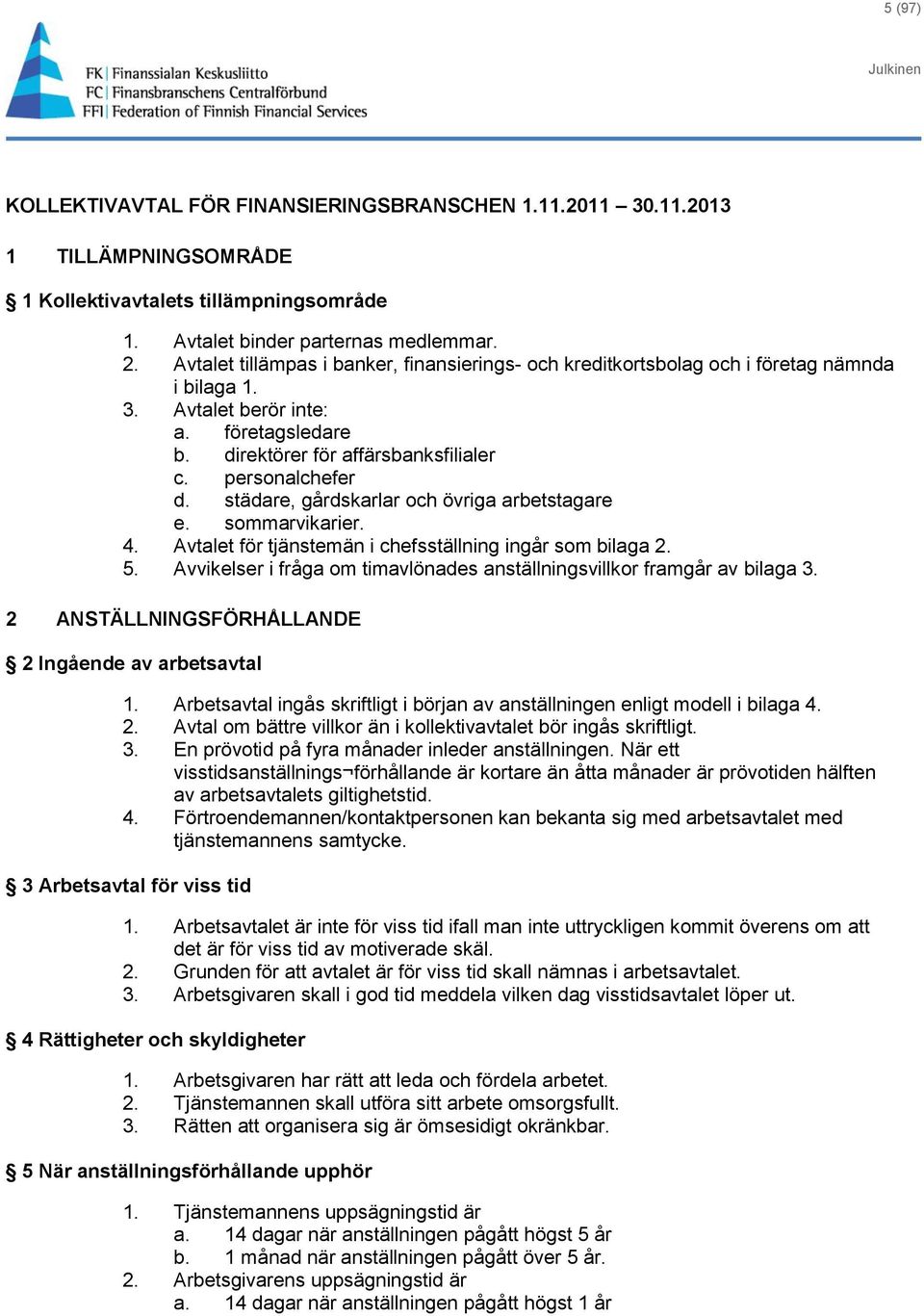 städare, gårdskarlar och övriga arbetstagare e. sommarvikarier. 4. Avtalet för tjänstemän i chefsställning ingår som bilaga 2. 5.