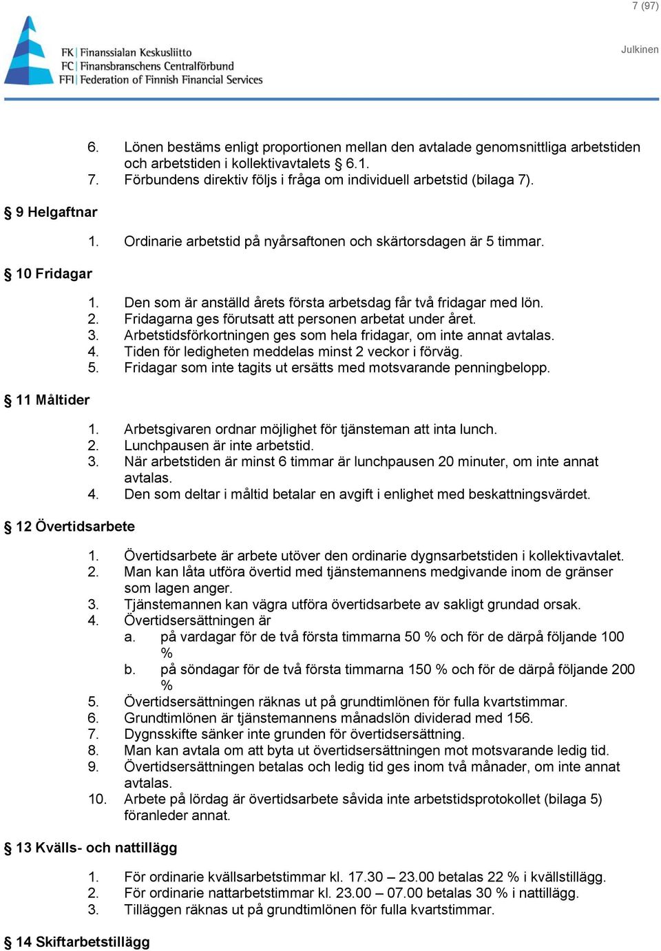 2. Fridagarna ges förutsatt att personen arbetat under året. 3. Arbetstidsförkortningen ges som hela fridagar, om inte annat avtalas. 4. Tiden för ledigheten meddelas minst 2 veckor i förväg. 5.