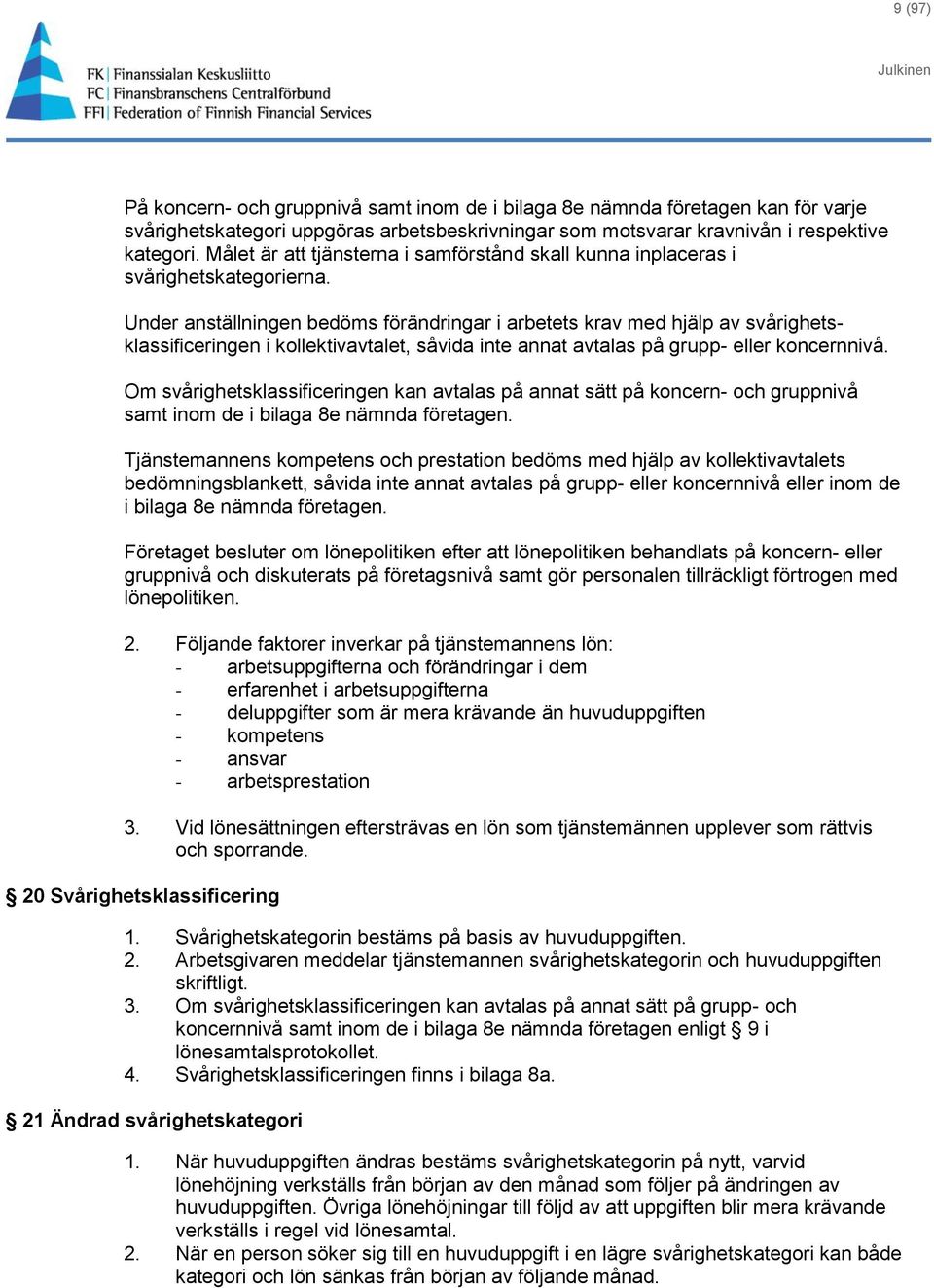 Under anställningen bedöms förändringar i arbetets krav med hjälp av svårighetsklassificeringen i kollektivavtalet, såvida inte annat avtalas på grupp- eller koncernnivå.