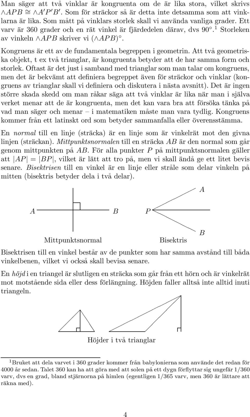 Kongruens är ett av de fundamentala begreppen i geometrin. tt två geometriska objekt, t ex två trianglar, är kongruenta betyder att de har samma form och storlek.