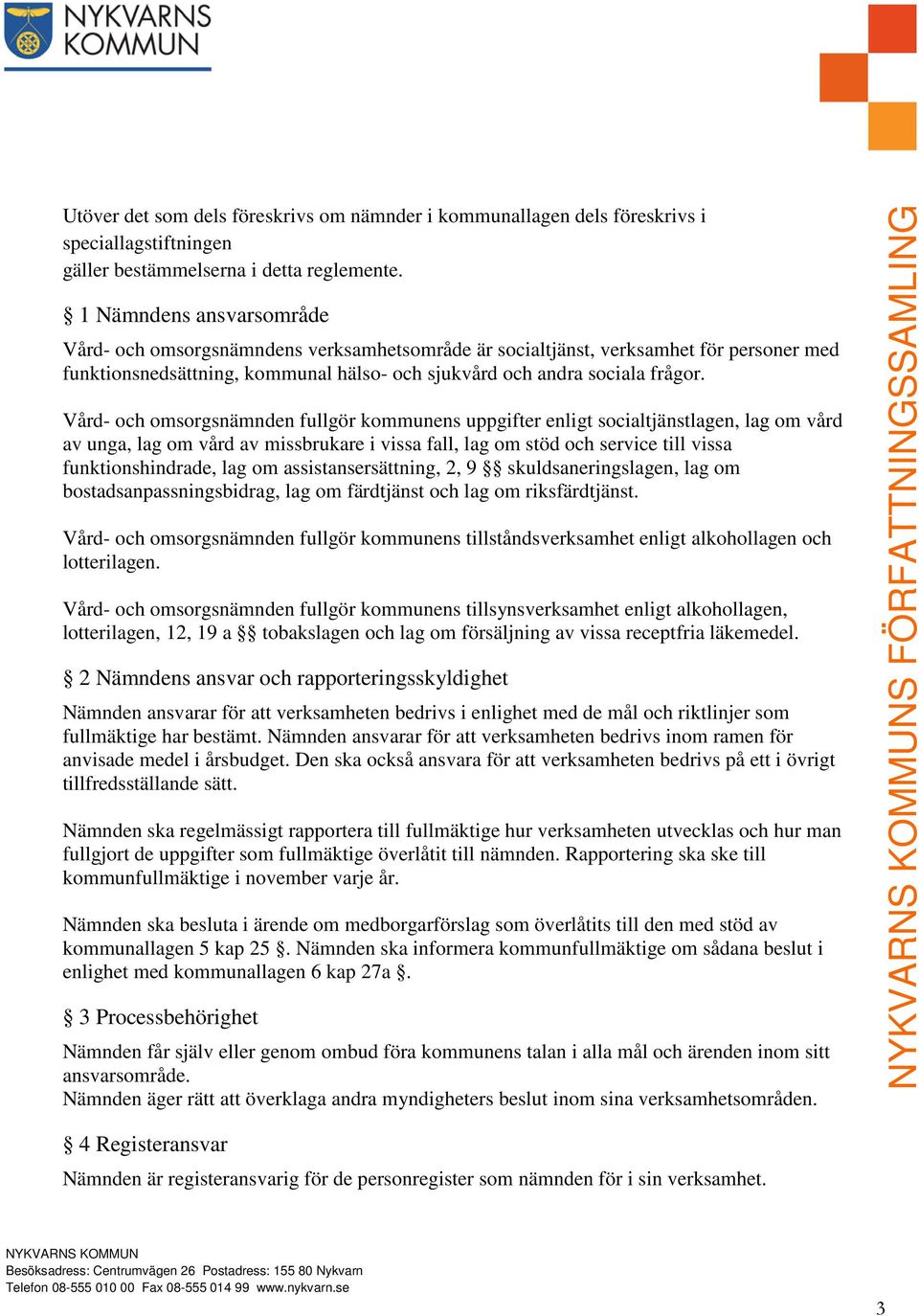 Vård- och omsorgsnämnden fullgör kommunens uppgifter enligt socialtjänstlagen, lag om vård av unga, lag om vård av missbrukare i vissa fall, lag om stöd och service till vissa funktionshindrade, lag