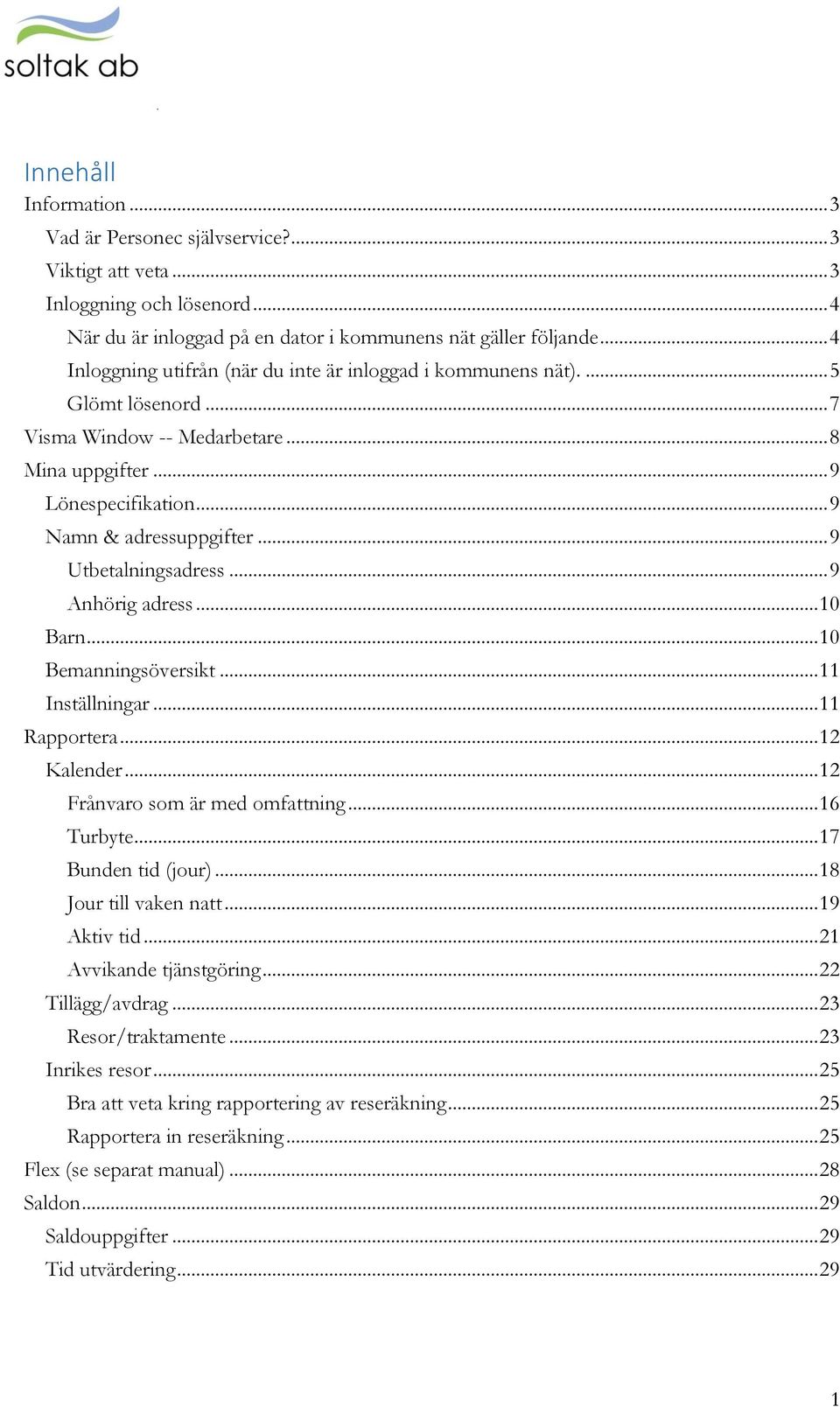 .. 9 Utbetalningsadress... 9 Anhörig adress... 10 Barn... 10 Bemanningsöversikt... 11 Inställningar... 11 Rapportera... 12 Kalender... 12 Frånvaro som är med omfattning... 16 Turbyte.