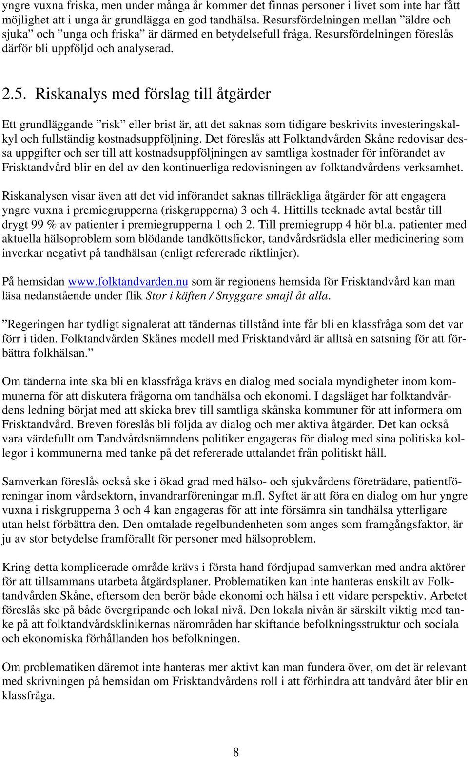 Riskanalys med förslag till åtgärder Ett grundläggande risk eller brist är, att det saknas som tidigare beskrivits investeringskalkyl och fullständig kostnadsuppföljning.