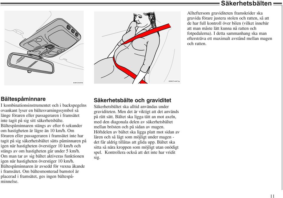 8802849r 8803443a Bältespåminnare I kombinationsinstrumentet och i backspegelns ovankant lyser en bältesvarningssymbol så länge föraren eller passageraren i framsätet inte tagit på sig sitt