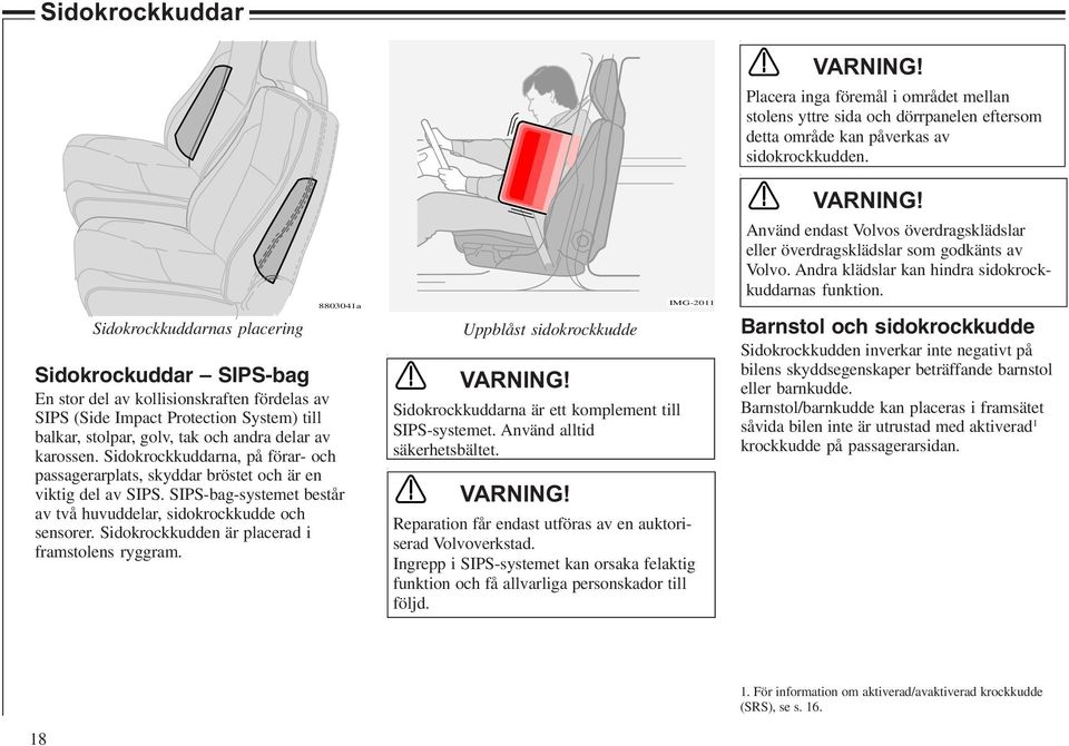 Sidokrockkudden är placerad i framstolens ryggram. Uppblåst sidokrockkudde VARNING! Sidokrockkuddarna är ett komplement till SIPS-systemet. Använd alltid säkerhetsbältet. VARNING! IMG-2011 Reparation får endast utföras av en auktoriserad Volvoverkstad.