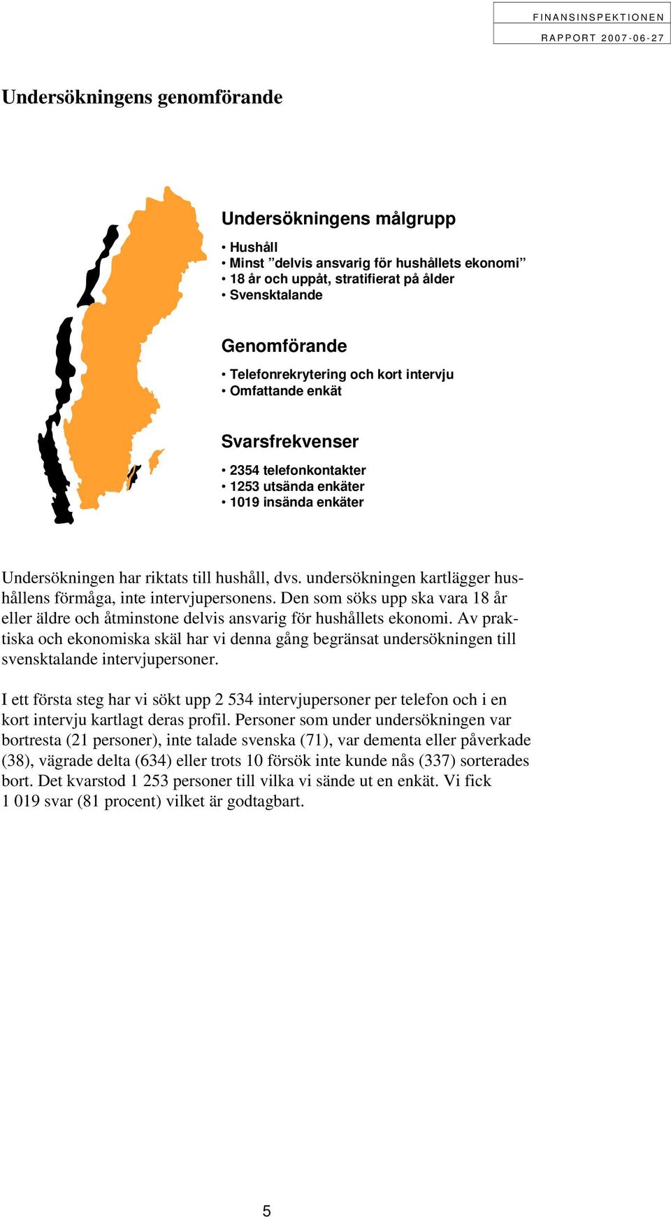 undersökningen kartlägger hushållens förmåga, inte intervjupersonens. Den som söks upp ska vara 18 år eller äldre och åtminstone delvis ansvarig för hushållets ekonomi.