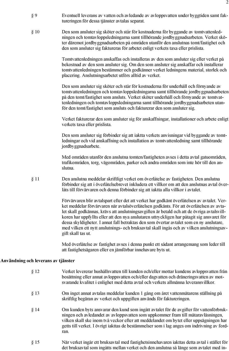 Verket sköter däremot jordbyggnadsarbeten på områden utanför den anslutnas tomt/fastighet och den som ansluter sig faktureras för arbetet enligt verkets taxa eller prislista.