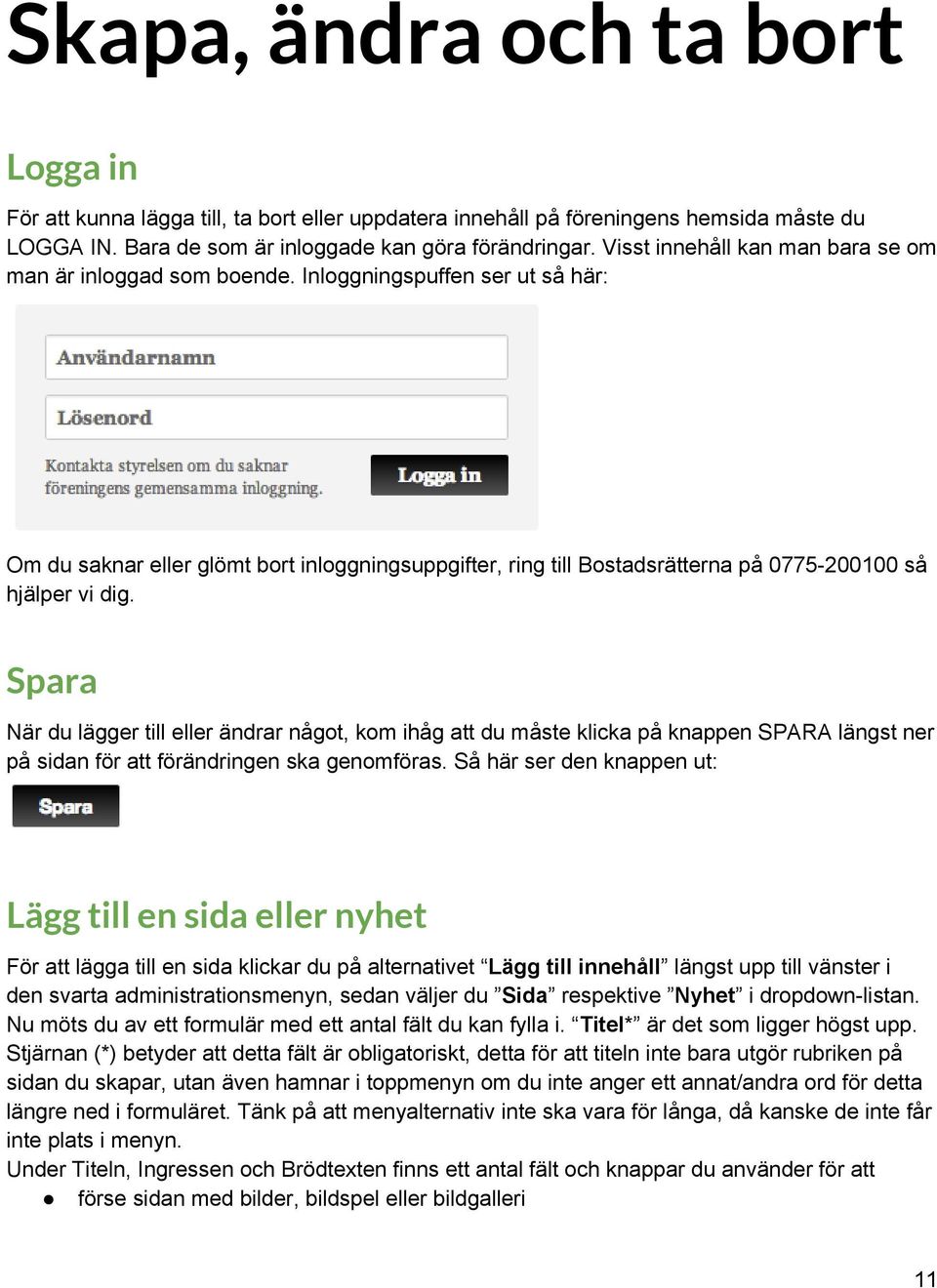 Inloggningspuffen ser ut så här: Om du saknar eller glömt bort inloggningsuppgifter, ring till Bostadsrätterna på 0775-200100 så hjälper vi dig.