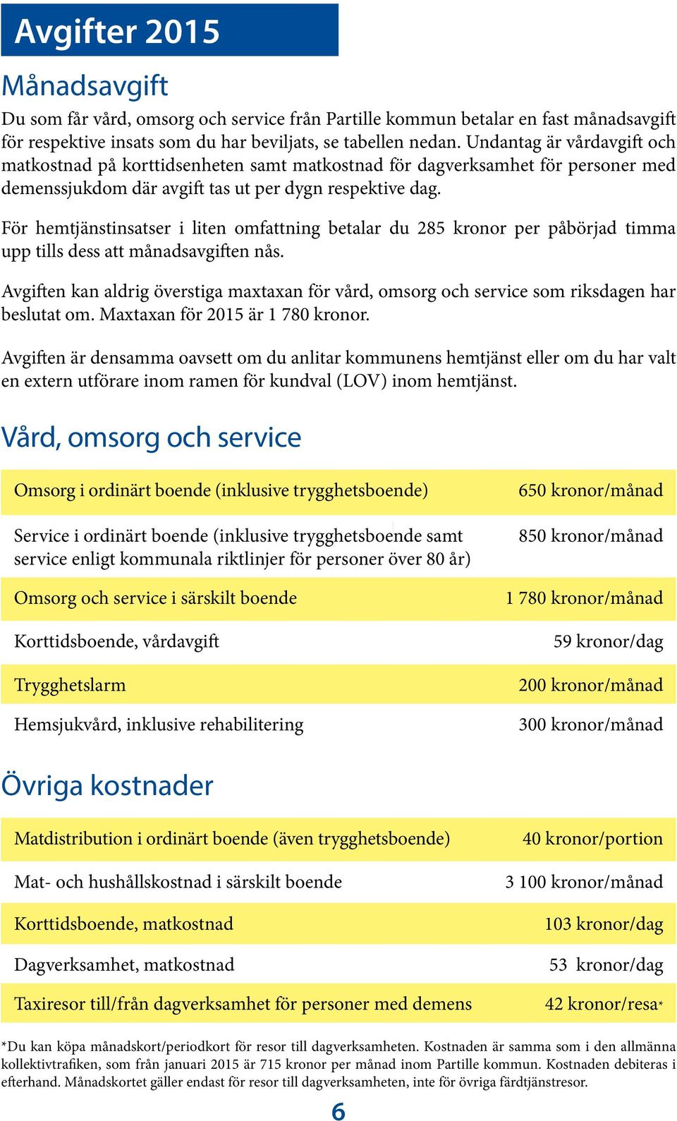 För hemtjänstinsatser i liten omfattning betalar du 285 kronor per påbörjad timma upp tills dess att månadsavgiften nås.