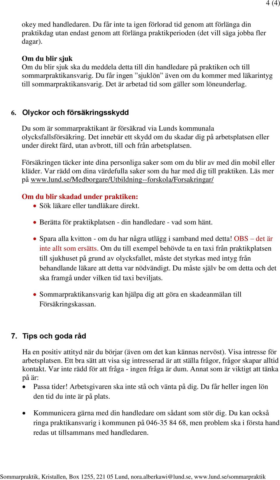 Det är arbetad tid som gäller som löneunderlag. 6. Olyckor och försäkringsskydd Du som är sommarpraktikant är försäkrad via Lunds kommunala olycksfallsförsäkring.