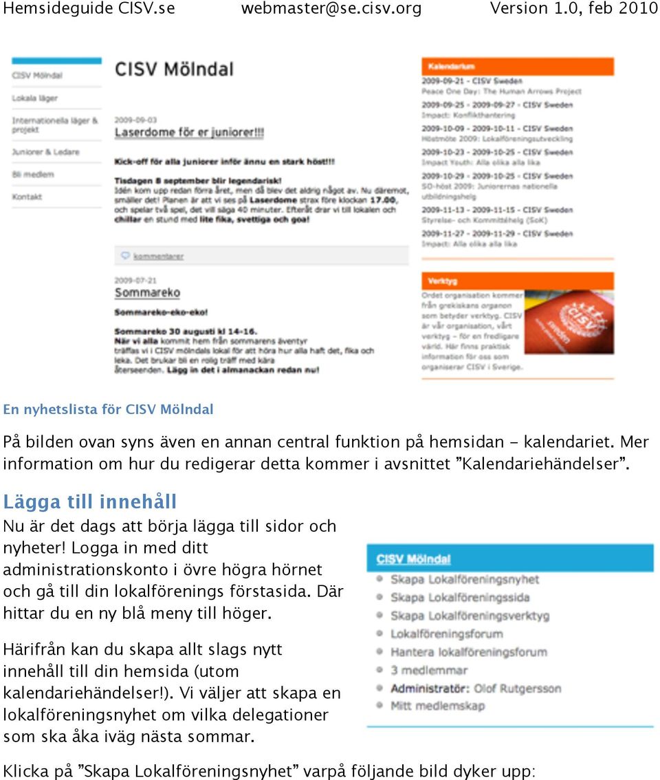 Logga in med ditt administrationskonto i övre högra hörnet och gå till din lokalförenings förstasida. Där hittar du en ny blå meny till höger.