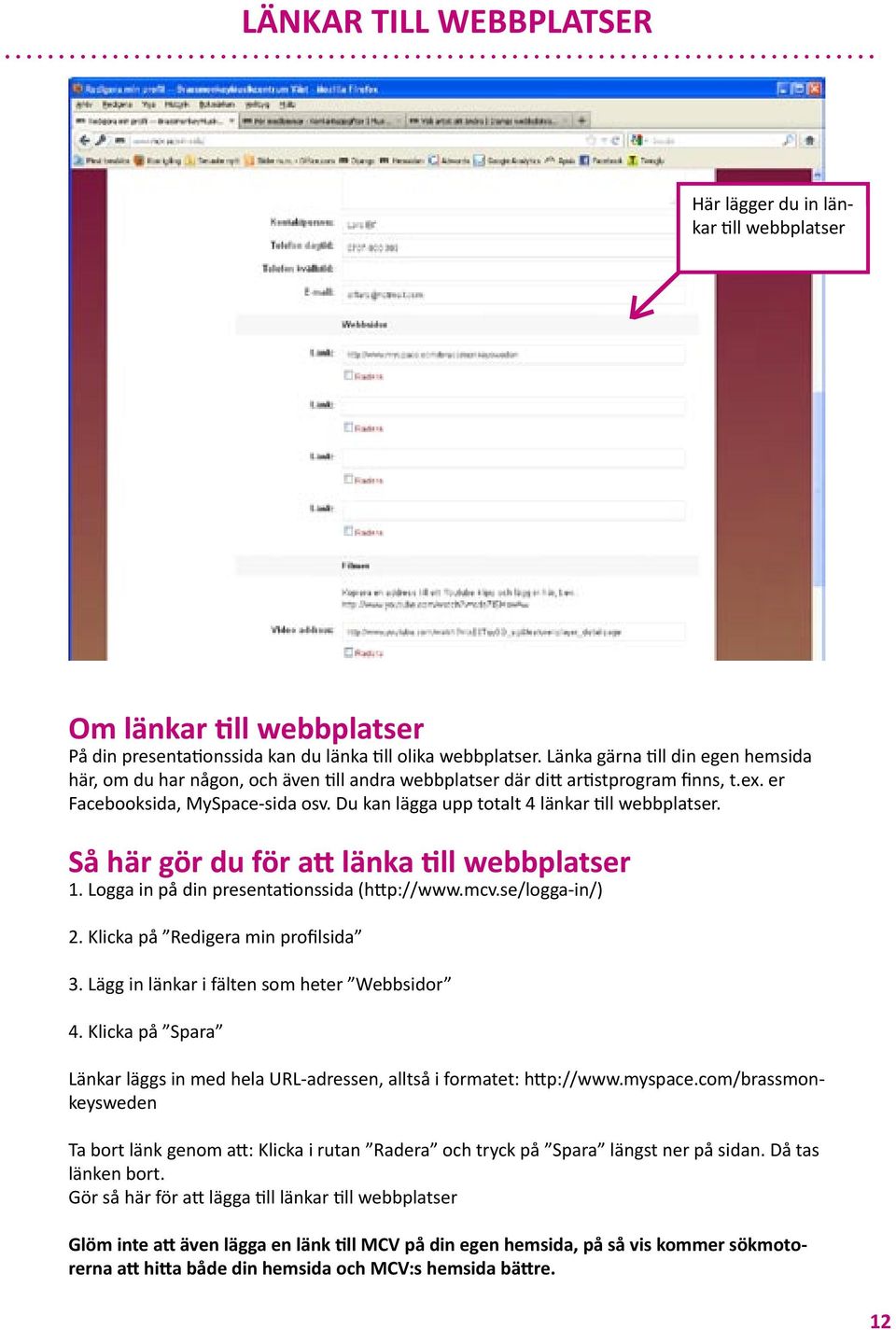 Så här gör du för a länka ll webbplatser 1. Logga in på din presenta onssida (h p://www.mcv.se/logga-in/) 2. Klicka på Redigera min profilsida 3. Lägg in länkar i fälten som heter Webbsidor 4.