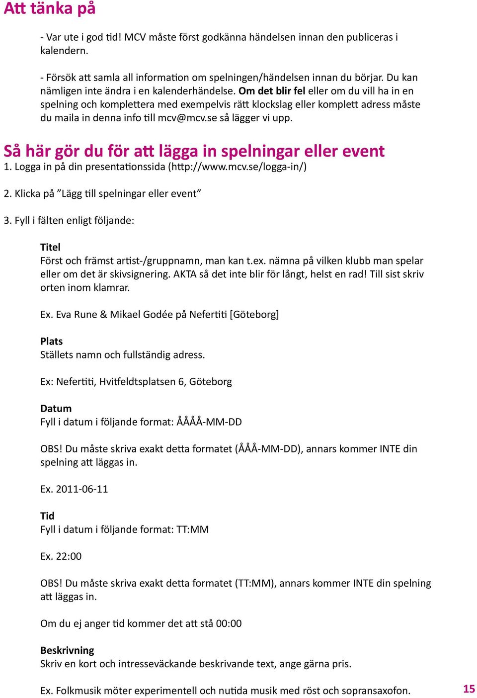Om det blir fel eller om du vill ha in en spelning och komple era med exempelvis rä klockslag eller komple adress måste du maila in denna info ll mcv@mcv.se så lägger vi upp.