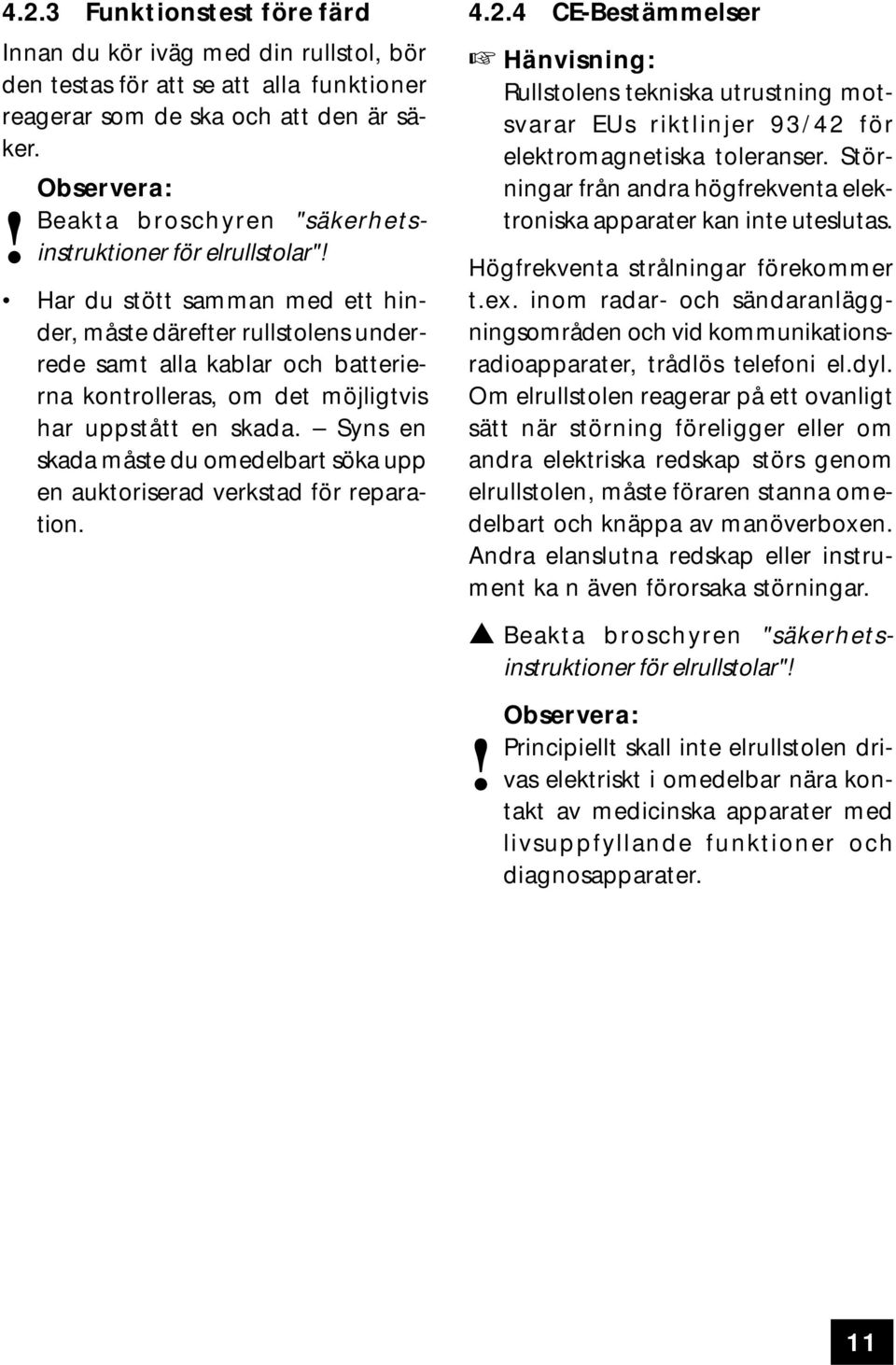 Har du stött samman med ett hinder, måste därefter rullstolens underrede samt alla kablar och batterierna kontrolleras, om det möjligtvis har uppstått en skada.