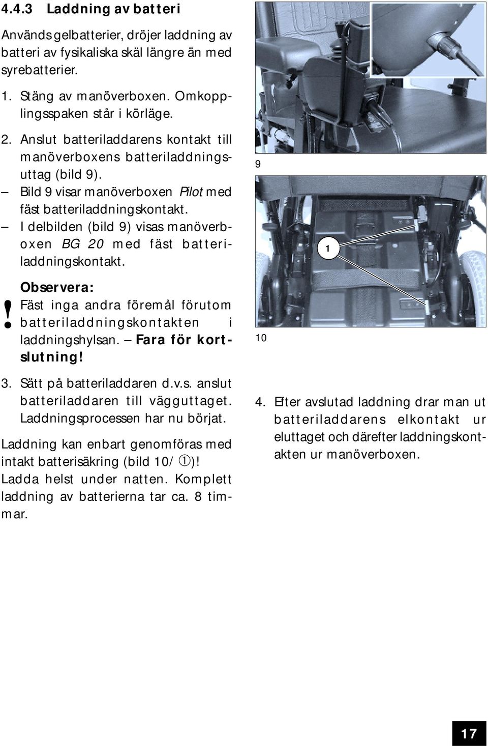 I delbilden (bild 9) visas manöverboxen BG 20 med fäst batteriladdningskontakt. Observera:! Fäst inga andra föremål förutom batteriladdningskontakten i laddningshylsan. Fara för kortslutning! 9 0 3.