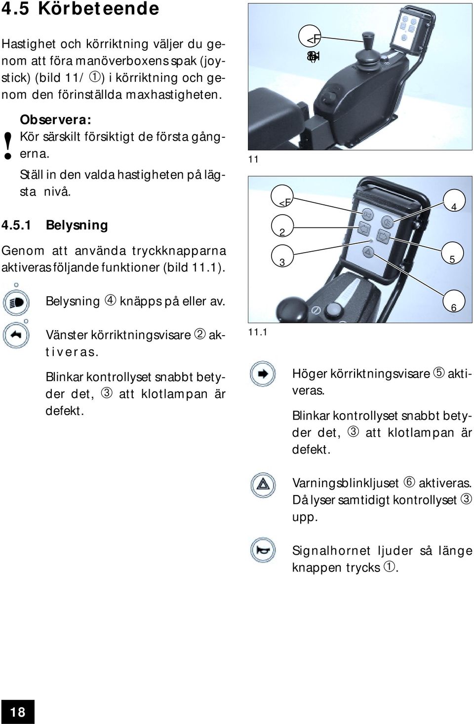 <F 8(B+)> 2 3 4 5 Belysning ➃ knäpps på eller av. 6 Vänster körriktningsvisare ➁ aktiveras. Blinkar kontrollyset snabbt betyder det, ➂ att klotlampan är defekt.