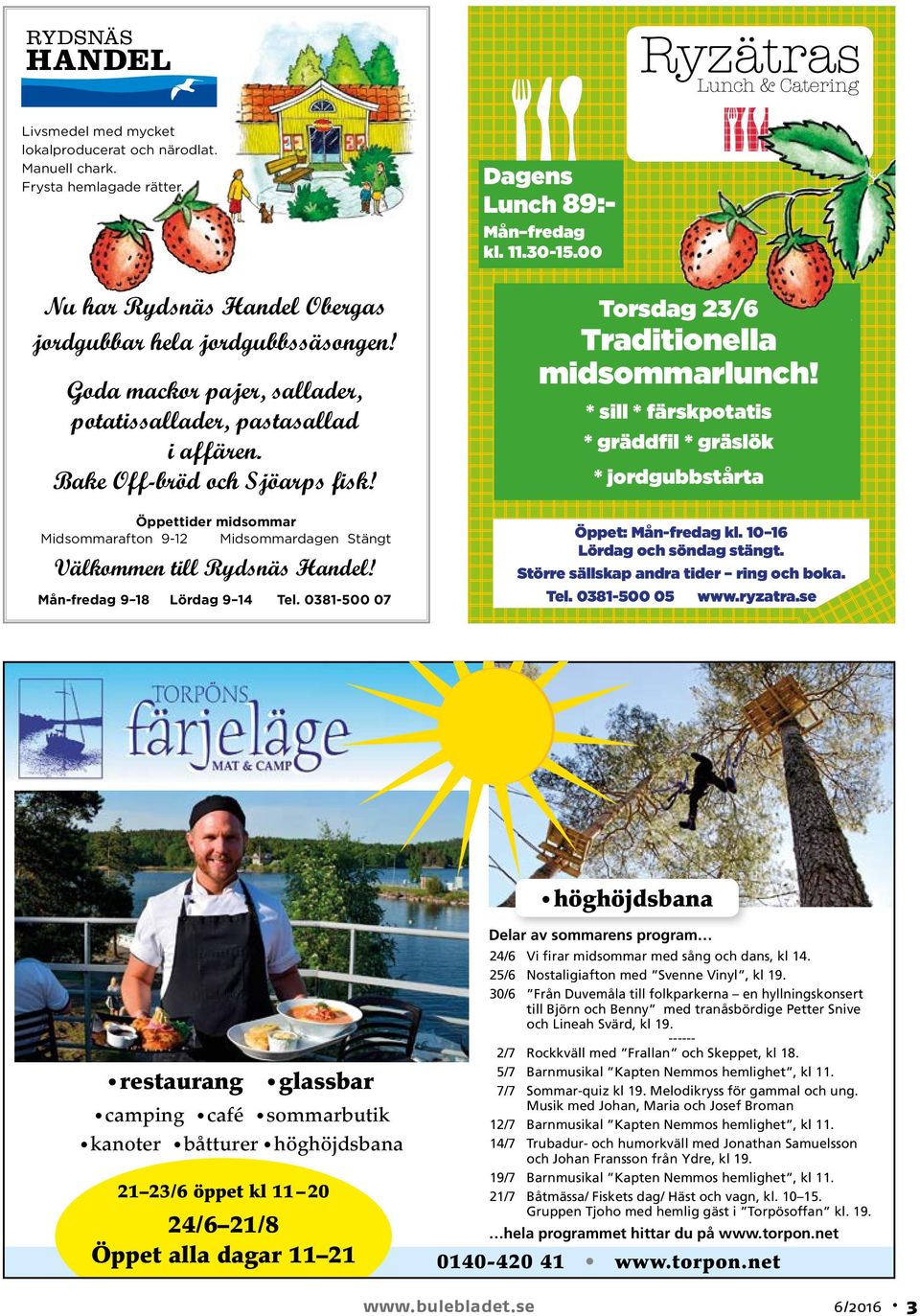 Mån-fredag 9 18 Lördag 9 14 Tel. 0381-500 07 Torsdag 23/6 Traditionella midsommarlunch! * sill * färskpotatis * gräddfil * gräslök * jordgubbstårta Öppet: Mån-fredag kl.