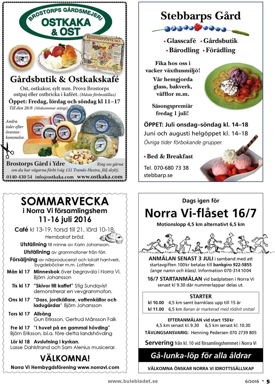 Brostorps Gård i Ydre Ring oss gärna om du har vägarna förbi (väg 131 Tranås-Hestra, följ skylt). 0140-430 54 info@ostkaka.com www.ostkaka.com Fika hos oss i vacker växthusmiljö!