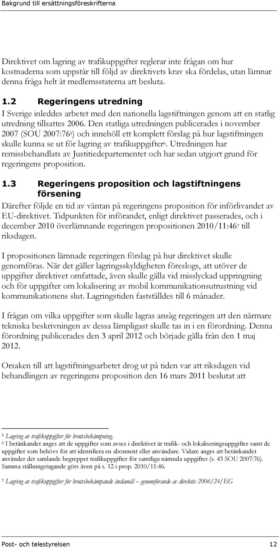 Den statliga utredningen publicerades i november 2007 (SOU 2007:76 5 ) och innehöll ett komplett förslag på hur lagstiftningen skulle kunna se ut för lagring av trafikuppgifter 6.