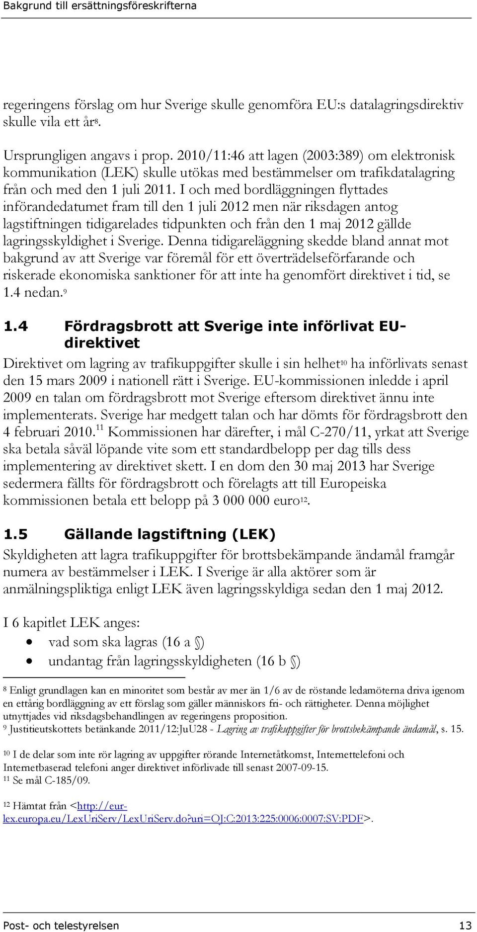 I och med bordläggningen flyttades införandedatumet fram till den 1 juli 2012 men när riksdagen antog lagstiftningen tidigarelades tidpunkten och från den 1 maj 2012 gällde lagringsskyldighet i