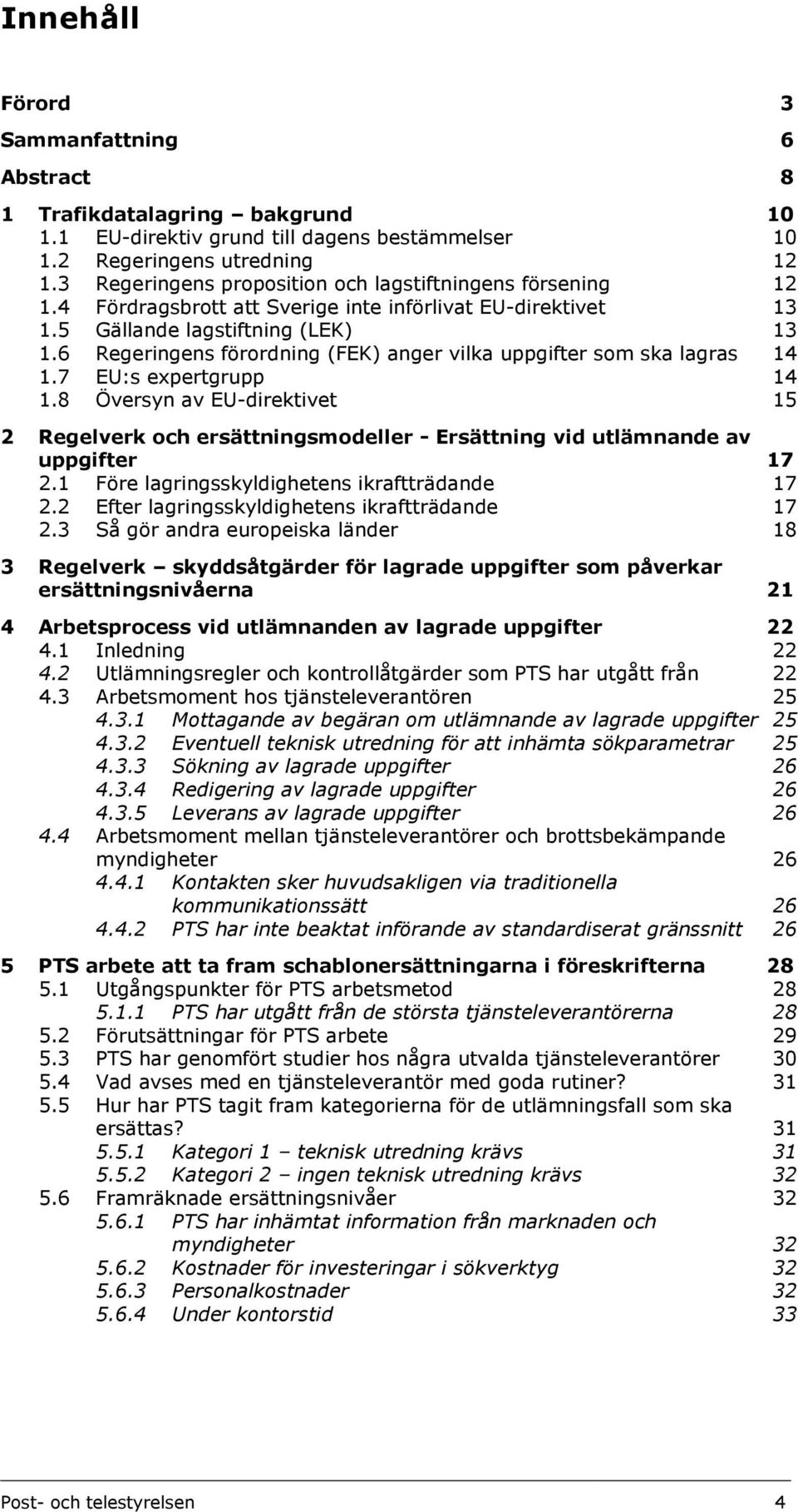 6 Regeringens förordning (FEK) anger vilka uppgifter som ska lagras 14 1.7 EU:s expertgrupp 14 1.