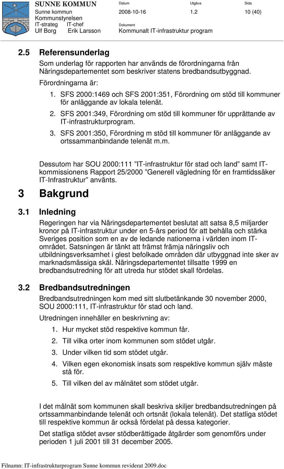 3. SFS 2001:350, Förordning m stöd till kommuner för anläggande av ortssammanbindande telenät m.m. Dessutom har SOU 2000:111 IT-infrastruktur för stad och land samt ITkommissionens Rapport 25/2000 Generell vägledning för en framtidssäker IT-Infrastruktur använts.