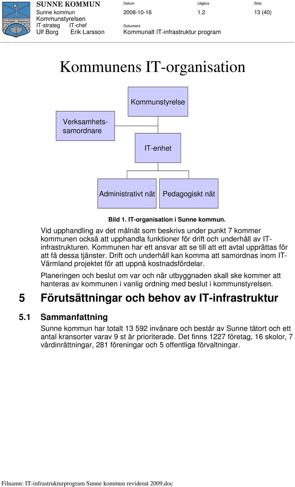 Kommunen har ett ansvar att se till att ett avtal upprättas för att få dessa tjänster. Drift och underhåll kan komma att samordnas inom IT- Värmland projektet för att uppnå kostnadsfördelar.