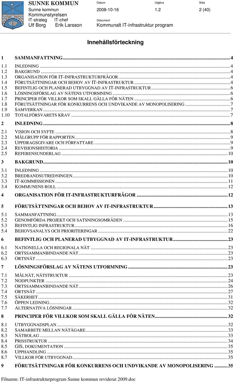 ..7 1.9 SAMVERKAN...7 1.10 TOTALFÖRSVARETS KRAV...7 2 INLEDNING...8 2.1 VISION OCH SYFTE...8 2.2 MÅLGRUPP FÖR RAPPORTEN...9 2.3 UPPDRAGSGIVARE OCH FÖRFATTARE...9 2.4 REVISIONSHISTORIA...9 2.5 REFERENSUNDERLAG.