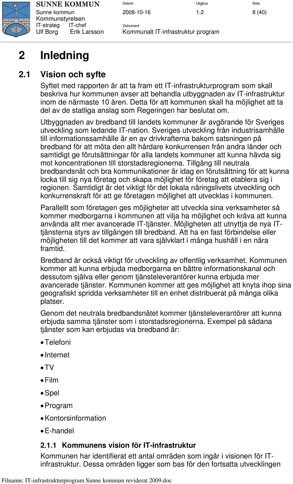 Detta för att kommunen skall ha möjlighet att ta del av de statliga anslag som Regeringen har beslutat om.