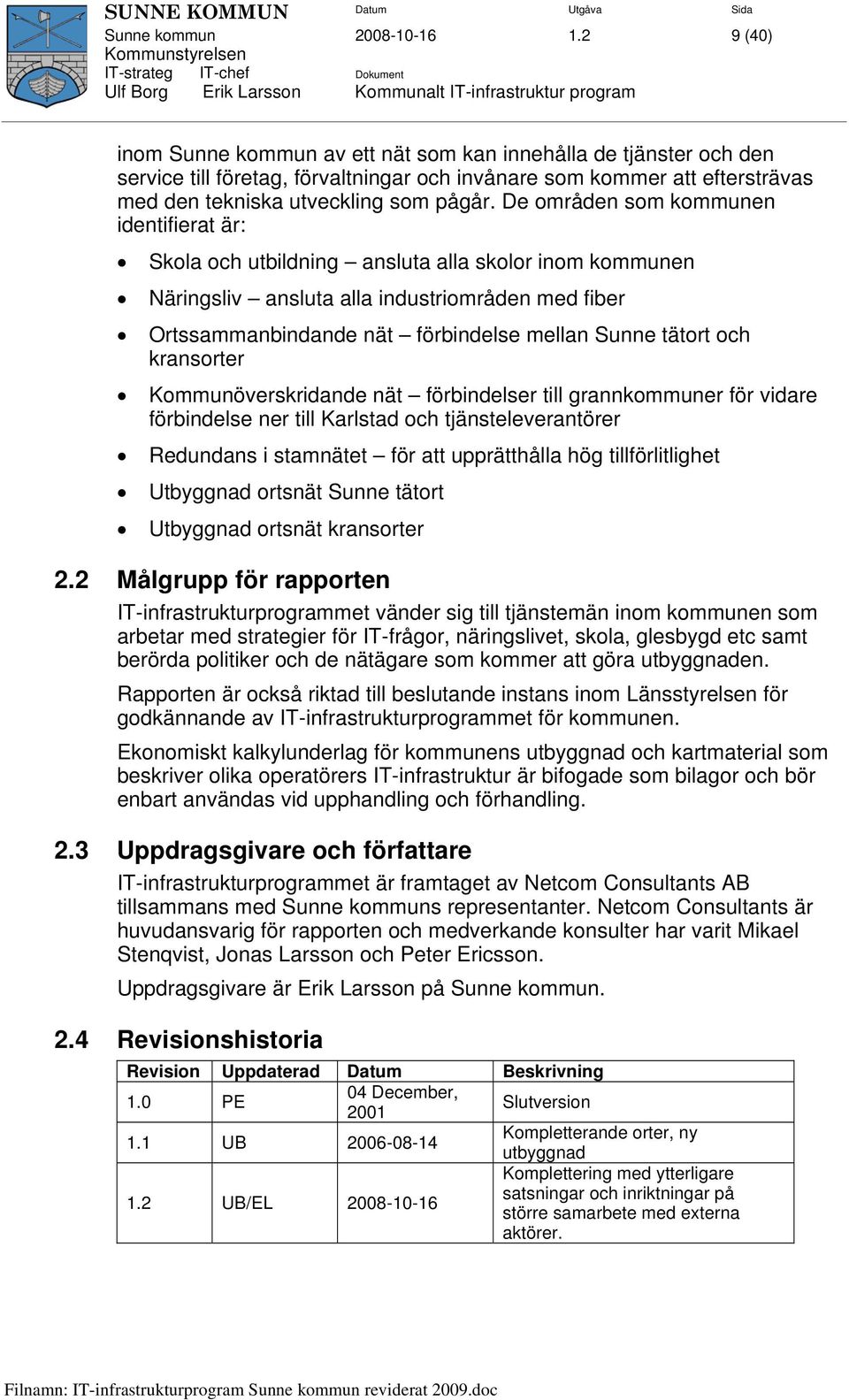 De områden som kommunen identifierat är: Skola och utbildning ansluta alla skolor inom kommunen Näringsliv ansluta alla industriområden med fiber Ortssammanbindande nät förbindelse mellan Sunne