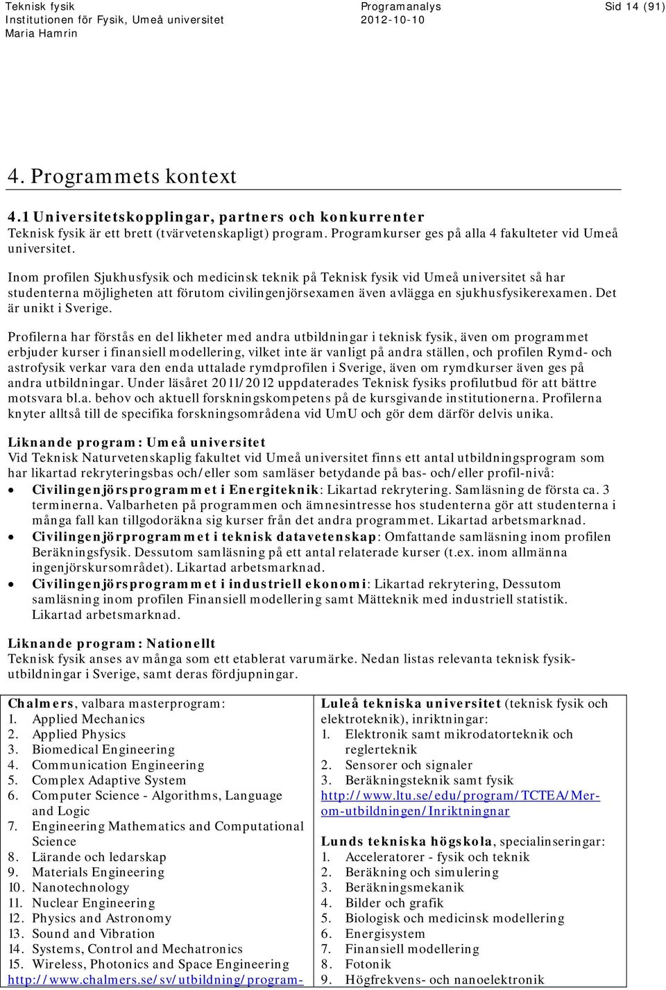 Inom profilen Sjukhusfysik och medicinsk teknik på Teknisk fysik vid Umeå universitet så har studenterna möjligheten att förutom civilingenjörsexamen även avlägga en sjukhusfysikerexamen.