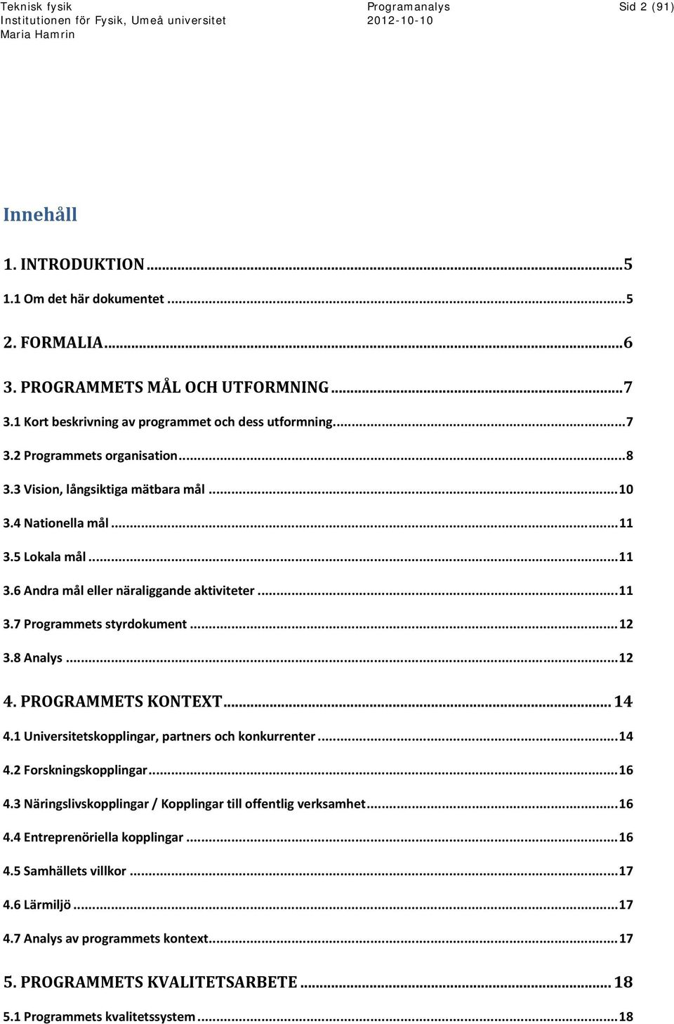 PROGRAMMETS KONTEXT... 14 4.1 Universitetskopplingar, partners och konkurrenter... 14 4.2 Forskningskopplingar... 16 4.3 Näringslivskopplingar / Kopplingar till offentlig verksamhet... 16 4.4 Entreprenöriella kopplingar.