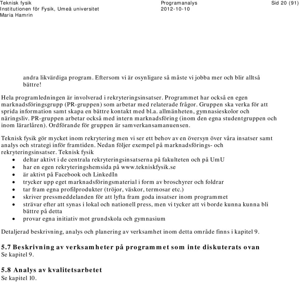 PR-gruppen arbetar också med intern marknadsföring (inom den egna studentgruppen och inom lärarlåren). Ordförande för gruppen är samverkansamanuensen.
