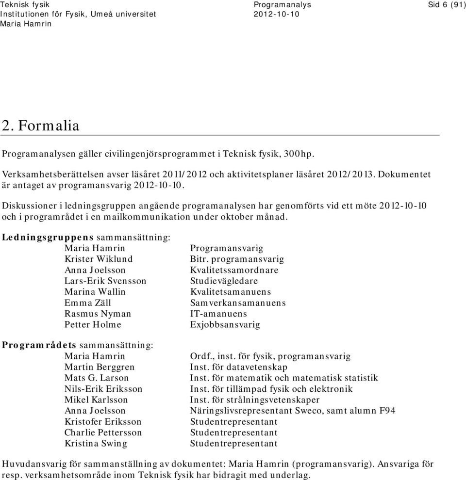 Ledningsgruppens sammansättning: Krister Wiklund Anna Joelsson Lars-Erik Svensson Marina Wallin Emma Zäll Rasmus Nyman Petter Holme Programrådets sammansättning: Martin Berggren Mats G.