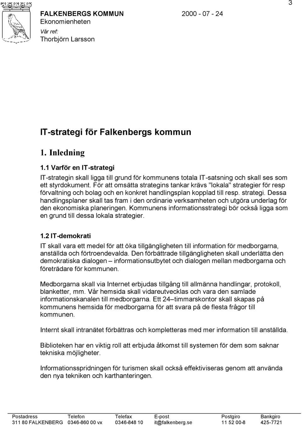 För att omsätta strategins tankar krävs "lokala" strategier för resp förvaltning och bolag och en konkret handlingsplan kopplad till resp. strategi. Dessa handlingsplaner skall tas fram i den ordinarie verksamheten och utgöra underlag för den ekonomiska planeringen.