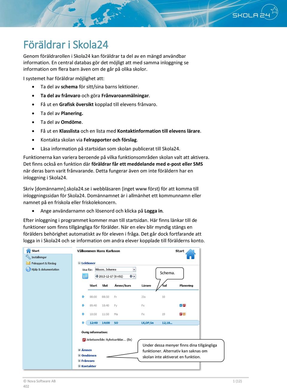 I systemet har föräldrar möjlighet att: Ta del av schema för sitt/sina barns lektioner. Ta del av frånvaro och göra Frånvaroanmälningar. Få ut en Grafisk översikt kopplad till elevens frånvaro.