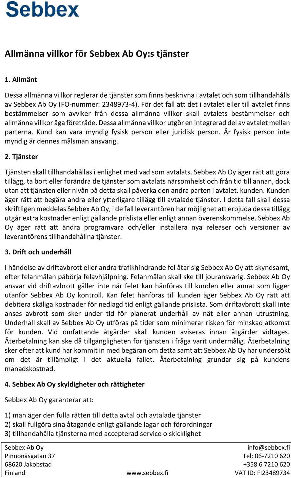 Dessa allmänna villkor utgör en integrerad del av avtalet mellan parterna. Kund kan vara myndig fysisk person eller juridisk person. Är fysisk person inte myndig är dennes målsman ansvarig. 2.