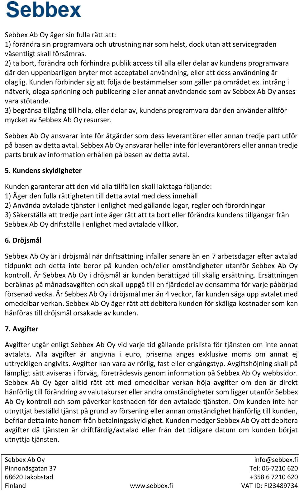Kunden förbinder sig att följa de bestämmelser som gäller på området ex. intrång i nätverk, olaga spridning och publicering eller annat användande som av anses vara stötande.